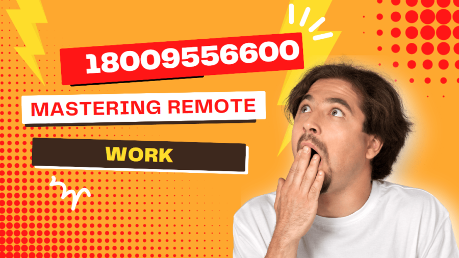 18009556600: Mastering Remote Work - Your Comprehensive Guide to Success